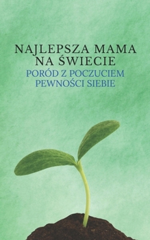 Najlepsza mama na swiecie: Poród z poczuciem pewnosci siebie | Zweryfikowany przewodnik po porodzie z minimalnym bólem, stresem i innymi negatywnymi ... do planowania porodu (Polish Edition)
