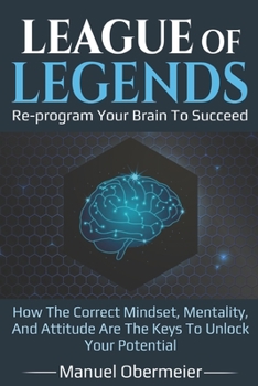 Paperback League Of Legends - Re-program Your Brain To Succeed: How The Correct Mindset, Mentality, And Attitude Are The Keys To Unlock Your Potential Book