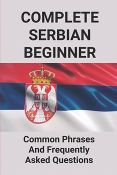 Paperback Complete Serbian Beginner: Common Phrases And Frequently Asked Questions: How To Speak Serbian Language Book
