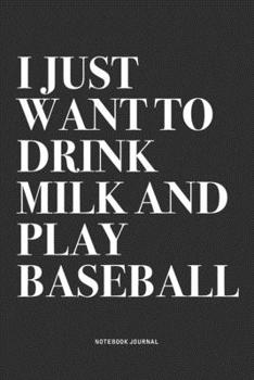 I Just Want To Drink Milk And Play Baseball: A 6x9 Inch Diary Notebook Journal With A Bold Text Font Slogan On A Matte Cover and 120 Blank Lined Pages Makes A Great Alternative To A Card