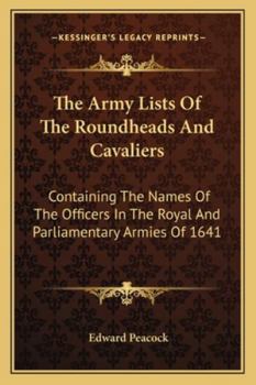 The Army Lists Of The Roundheads And Cavaliers: Containing The Names Of The Officers In The Royal And Parliamentary Armies Of 1641