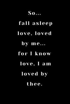 So, fall asleep love, loved by me... for I know love, I am loved by thee.: Notebook And Journal / Journal Gift /Gift Valentine's Day/  /Birthday Gift , 100 Pages ( 6 x 9 ) ,Lined Notebook