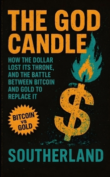 The God Candle: How the Dollar Lost Its Throne, and the Battle Between Bitcoin and Gold to Replace It