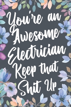 Paperback You're An Awesome Electrician Keep That Shit Up: Funny Joke Appreciation & Encouragement Gift Idea for Electricians. Thank You Gag Notebook Journal & Book