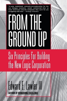 From the Ground Up: Six Principles for Building the New Logic Corporation (Jossey-Bass Business and Management Series)
