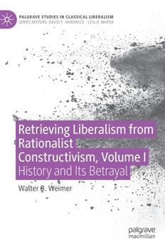 Hardcover Retrieving Liberalism from Rationalist Constructivism, Volume I: History and Its Betrayal Book