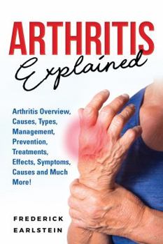 Paperback Arthritis Explained: Arthritis Overview, Causes, Types, Management, Prevention, Treatments, Effects, Symptoms, Causes and Much More! Book