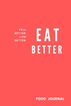 Paperback Eat Better Feel Better Life Better: Food Planner Journal Activity Tracker Records 3 meals Exercise Snack Water 6"x9" 121 pages White papers, Notebook Book