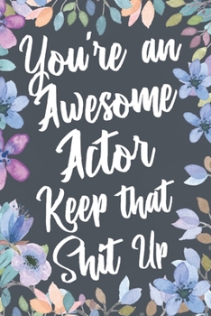 Paperback You're An Awesome Actor Keep That Shit Up: Funny Joke Appreciation & Encouragement Gift Idea for Actors. Thank You Gag Notebook Journal & Sketch Diary Book