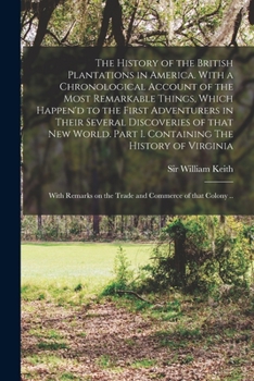 Paperback The History of the British Plantations in America. With a Chronological Account of the Most Remarkable Things, Which Happen'd to the First Adventurers Book