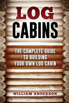 Paperback Log Cabins - The Complete Guide to Building Your Own Log Cabin Book