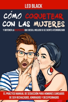 Paperback Cómo Coquetear con las Mujeres y Obtener la Respuesta que Desea, Incluso si se Siente Aterrorizado: El Práctico Manual de Seducción para Hombres Cansa [Spanish] Book