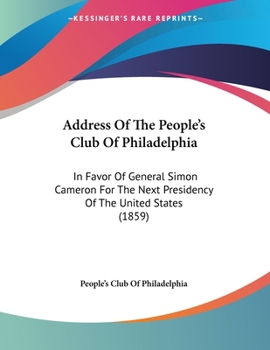 Address Of The People's Club Of Philadelphia: In Favor Of General Simon Cameron For The Next Presidency Of The United States