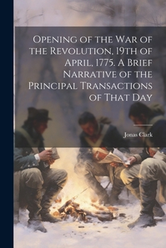 Paperback Opening of the war of the Revolution, 19th of April, 1775. A Brief Narrative of the Principal Transactions of That Day Book