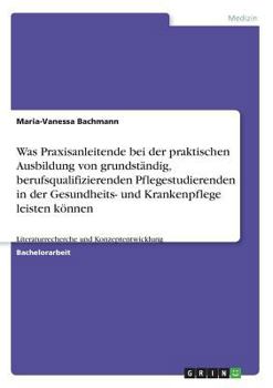 Paperback Was Praxisanleitende bei der praktischen Ausbildung von grundständig, berufsqualifizierenden Pflegestudierenden in der Gesundheits- und Krankenpflege [German] Book