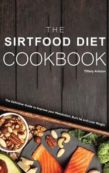 The Sirtfood Diet Cookbook: The Definitive Guide to Improve your Metabolism, Burn fat and Lose Weight