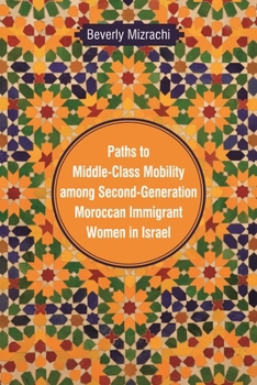 Paths to Middle-Class Mobility Among Second Generation Moroccan Immigrant Women in Israel - Book  of the Raphael Patai Series in Jewish Folklore and Anthropology