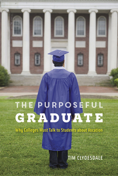 Hardcover The Purposeful Graduate: Why Colleges Must Talk to Students about Vocation Book