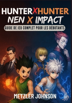 Hunter x Hunter : Nen x Impact - Guide de Jeu Complet pour les Débutants (French Edition)