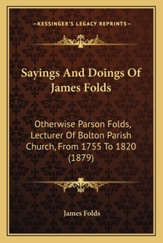 Paperback Sayings And Doings Of James Folds: Otherwise Parson Folds, Lecturer Of Bolton Parish Church, From 1755 To 1820 (1879) Book