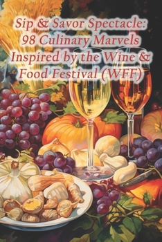 Paperback Sip & Savor Spectacle: 98 Culinary Marvels Inspired by the Wine & Food Festival (WFF) Book