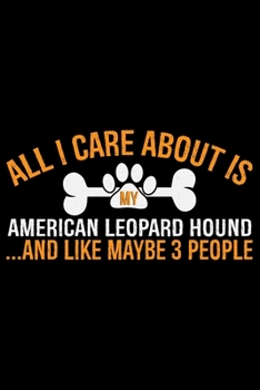 All I Care About Is My American Leopard Hound and Like Maybe 3 people: Cool American Leopard Hound Dog Journal Notebook – Funny American Leopard Hound ... Leopard Hound Owner Gifts. 6 x 9 in 120 pages