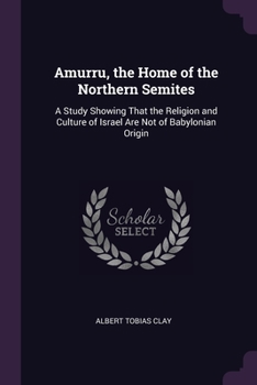 Paperback Amurru, the Home of the Northern Semites: A Study Showing That the Religion and Culture of Israel Are Not of Babylonian Origin Book