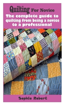 Paperback Quilting for novice: The complete guide to quilting from being a novice to a professional Book