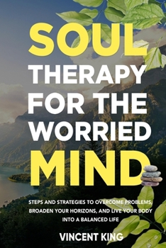 Paperback Soul Therapy for the Worried Mind: Steps and Strategies to Overcome Problems, Broaden Your Horizons, and Live Your Body Into a Balanced Life Book