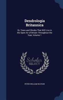 Hardcover Dendrologia Britannica: Or, Trees and Shrubs That Will Live in the Open Air of Britain Throughout the Year, Volume 1 Book
