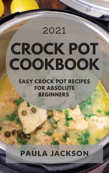 Crock Pot Cookbook 2021: Easy Crock Pot Recipes for Absolute Beginners