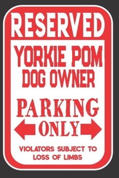 Paperback Reserved Yorkie Pom Dog Owner Parking Only. Violators Subject To Loss Of Limbs: Blank Lined Notebook To Write In - Appreciation Gift For Yorkie Pom Do Book