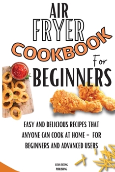 Paperback Air Fryer Cookbook For Beginners: Easy And Delicious Recipes That Anyone Can Cook At Home - For Beginners And Advanced Users Book