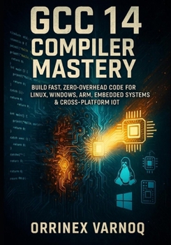 Paperback Gcc 14 Compiler Mastery: The Complete Guide to High-Performance C/C++ Optimization & Debugging: Build Fast, Zero-Overhead Code for Linux, Windows, Arm Book