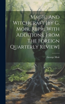 Hardcover Magic And Witchcraft [by G. Moir. Repr., With Additions, From The Foreign Quarterly Review] Book