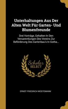 Hardcover Unterhaltungen Aus Der Alten Welt F?r Garten- Und Blumenfreunde: Drei Vortr?ge, Gehalten In Den Versammlungen Des Vereins Zur Bef?rderung Des Gartenba [German] Book