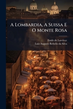 A Lombardia, A Suissa E O Monte Rosa: Estudos E Recordações...