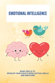 Paperback Emotional Intelligence: Basic Skills To Develop Your Child's Intellectual Skills And Emotions: Understanding The Four Attributes Of Emotional Book