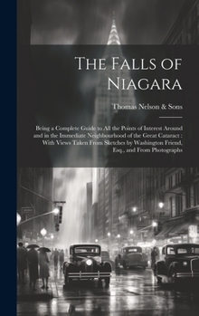 Hardcover The Falls of Niagara: Being a Complete Guide to All the Points of Interest Around and in the Immediate Neighbourhood of the Great Cataract: Book