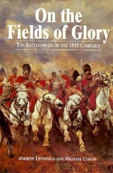 Hardcover On the Fields of Glory: The Battlefields of the 1815 Campaign Book