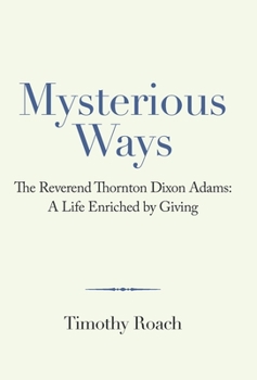 Mysterious Ways: The Reverend Thornton Dixon Adams: a Life Enriched by Giving
