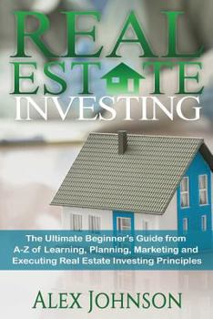 Paperback Real Estate Investing: The Ultimate Beginner's Guide from A-Z of Learning, Planning, Marketing and Executing Real Estate Investing Principles Book