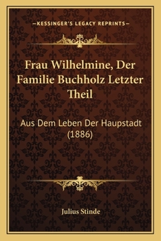 Paperback Frau Wilhelmine, Der Familie Buchholz Letzter Theil: Aus Dem Leben Der Haupstadt (1886) [German] Book