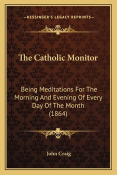 Paperback The Catholic Monitor: Being Meditations For The Morning And Evening Of Every Day Of The Month (1864) Book