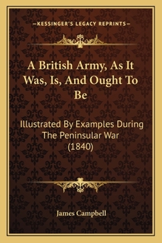 Paperback A British Army, As It Was, Is, And Ought To Be: Illustrated By Examples During The Peninsular War (1840) Book
