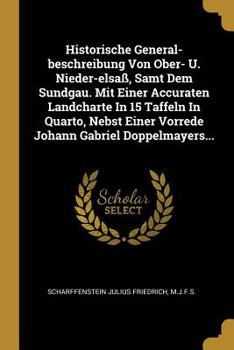 Historische General-Beschreibung Von Ober- U. Nieder-Elsa�, Samt Dem Sundgau. Mit Einer Accuraten Landcharte in 15 Taffeln in Quarto, Nebst Einer Vorrede Johann Gabriel Doppelmayers...