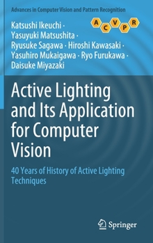 Hardcover Active Lighting and Its Application for Computer Vision: 40 Years of History of Active Lighting Techniques Book