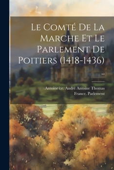 Le Comté De La Marche Et Le Parlement De Poitiers (1418-1436) ..