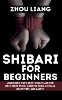 Paperback Shibari for Beginner: Unlocking Rope Craft Essentials for Confident Tying, Artistic Flow, Sensual Creativity, and Safety Book