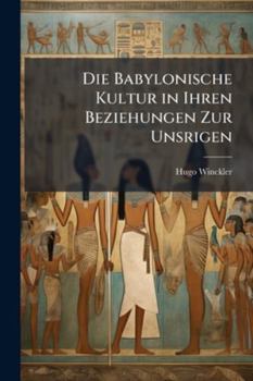 Die Babylonische Kultur In Ihren Beziehungen Zur Unsrigen: Ein Vortrag (1902)